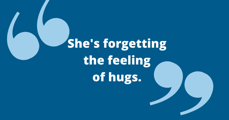 Graphic says, She’s forgetting the feeling of hugs.